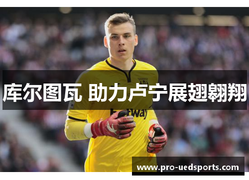 库尔图瓦 助力卢宁展翅翱翔
