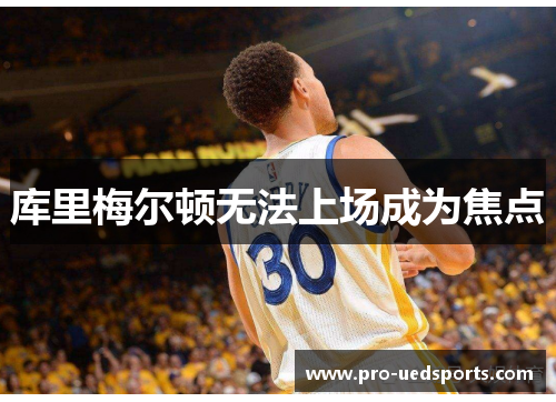 库里梅尔顿无法上场成为焦点 库里梅尔顿无法上场成为焦点