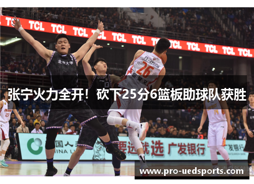 张宁火力全开!砍下25分6篮板助球队获胜 张宁火力全开!砍下25分6篮板助球队获胜