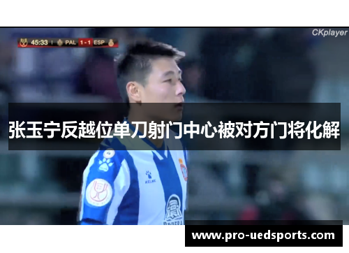 张玉宁反越位单刀射门中心被对方门将化解 张玉宁反越位单刀射门中心被对方门将化解