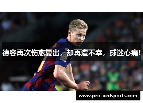 德容再次伤愈复出,却再遭不幸,球迷心痛! 德容再次伤愈复出,却再遭不幸,球迷心痛!