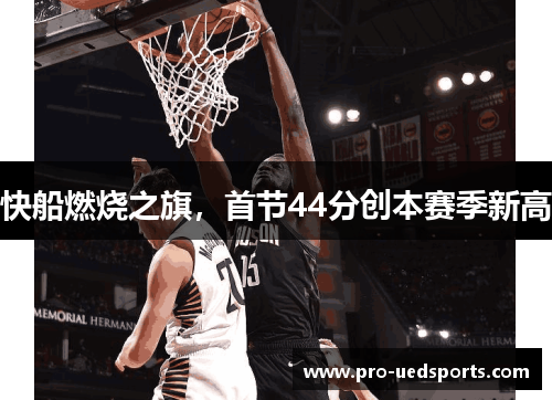 快船燃烧之旗,首节44分创本赛季新高 快船燃烧之旗,首节44分创本赛季新高