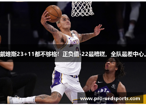 戴维斯23+11都不够格!正负值-22最糟糕,全队最差中心。 戴维斯23+11都不够格!正负值-22最糟糕,全队最差中心。