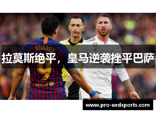 拉莫斯绝平,皇马逆袭挫平巴萨 拉莫斯绝平,皇马逆袭挫平巴萨