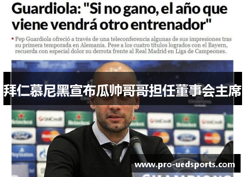 拜仁慕尼黑宣布瓜帅哥哥担任董事会主席